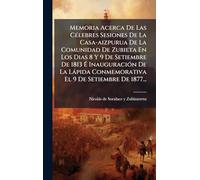 Memoria Acerca De Las CÃ(c)lebres Sesiones De La Casa-aizpurua De La Comunidad De Zubieta En Los Dias 8 Y 9 De Setiembre De 1813 Ã InauguraciÃ3n ... Conmemorativa El 9 De Setiembre De 1877...