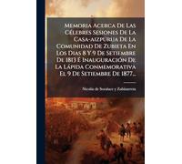 Memoria Acerca De Las CÃ(c)lebres Sesiones De La Casa-aizpurua De La Comunidad De Zubieta En Los Dias 8 Y 9 De Setiembre De 1813 Ã InauguraciÃ3n ... Conmemorativa El 9 De Setiembre De 1877...