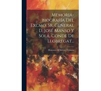 Memoria-Biografía Del Excmo. Sr. General D. José Manso Y Solá, Conde De Llobregat...