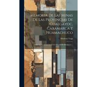 Memoria De Las Minas De Las Provincias De Gualgayoc, Caxamarca Y Huamachuco: Sobre La Localidad Del Cerro Mineral De Hualgayoc...