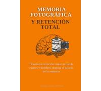 Memoria fotográfica y retención total: Desarrolla retención visual, recuerda rostros y nombres, domina el palacio de la memoria