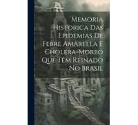 Memoria Historica Das Epidemias De Febre Amarella E Cholera-Morbo Que Têm Reinado No Brasil