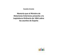 Memoria Que El Ministro De Relaciones Exteriores Presenta A La Legislatura Ordinaria De 1864 Sobre Los Asuntos De España
