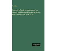 Memoria sobre la produccion de los montes publicos de Filipinas durante el año económico de 1874-1875
