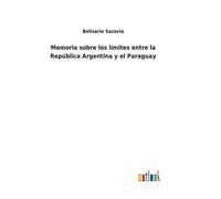 Memoria Sobre Los Límites Entre La República Argentina Y El Paraguay