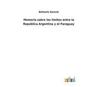 Memoria Sobre Los Límites Entre La República Argentina Y El Paraguay