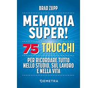 Memoria super! 75 trucchi per ricordare tutto nello studio, sul lavoro e nella vita