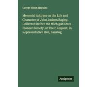 Memorial Address on the Life and Character of John Judson Bagley, Delivered Before the Michigan State Pioneer Society, at Their Request, in Representative Hall, Lansing