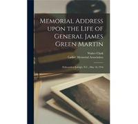 Memorial Address Upon the Life of General James Green Martin Delivered at Raleigh N.C. May 10 1916 - Walter 18461924 Clark - Creative Media Partners LLC - Walter 18461924 ClarkWalter 18461924 Clark (A