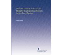Memorial Addresses on the Life and Character of Ephraim King Wilson (a Senator From Maryland
