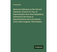 Memorial Addresses on the Life and Character of Evarts W. Farr, (A Representative from New Hampshire), Delivered in the House of Representatives and in the Senate, Forty-sixth Congress, Third Session