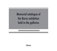 Memorial Catalogue Of The Burns Exhibition Held In The Galleries Of The Royal Glasgow Institute Of The Fine Arts 175 Sauchiehall Street Glasgow From 15th July Till 31st October 1896