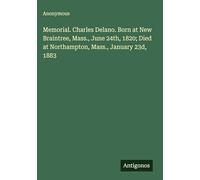 Memorial. Charles Delano. Born at New Braintree, Mass., June 24th, 1820; Died at Northampton, Mass., January 23d, 1883