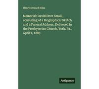 Memorial: David Etter Small, consisting of a Biographical Sketch and a Funeral Address, Delivered in the Presbyterian Church, York, Pa., April 1, 1883