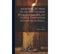 Mémorial Du Mois Du Sacré-Coeur De Jésus Ou L'amour, Les Vertus, L'imitation Du Coeur De Jésus...