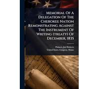 Memorial Of A Delegation Of The Cherokee Nation Remonstrating Against The Instrument Of Writing (treaty) Of December, 1835