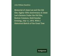 Memorial of Jesse Lee and the Old Elm. Eighty-fifth Anniversary of Jesse Lee's Sermon Under the Old Elm, Boston Common, Held Sunday Evening, July 11, 1875. With a Historical Sketch of the Great Tree