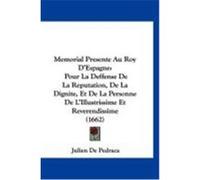 Memorial Presente Au Roy D'Espagne: Pour La Deffense de La Reputation, de La Dignite, Et de La Personne de L'Illustrissime Et Reverendissime (1662) Pedraca, Julien De (Auteur)