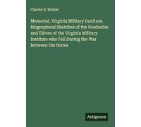 Memorial, Virginia Military Institute. Biographical Sketches of the Graduates and Elèves of the Virginia Military Institute who Fell During the War Between the States
