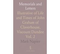 Memorials and Letters: Illustrative of Life and Times of John Graham of Claverhouse, Viscount Dundee