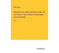 Memorials And Letters, Illustrative Of The Life And Times Of John Graham Of Claverhouse, Viscount Dundee