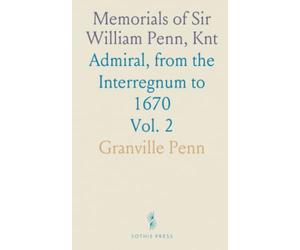 Memorials of Sir William Penn, Knt: Admiral, from the Interregnum to 1670