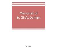 Memorials Of St. Gile's, Durham, Being Grassmen's Accounts And Other Parish Records, Together With Documents Relating To The Hospitals Of Kepier And St. Mary Magdalene