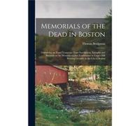 Memorials of the Dead in Boston Containing an Exact Transcript From Inscriptions Epitaphs and Records on the Monuments and Tombstones in Copps Hill Buryin Creative Media Partners LLCCreative Media Par