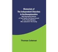 Memorials Of The Independent Churches In Northamptonshire; With Biographical Notices Of Their Pastors, And Some Account Of The Puritan Ministers Who Laboured In The County.