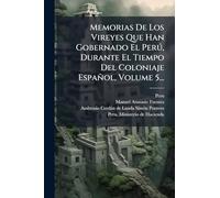 Memorias De Los Vireyes Que Han Gobernado El Perð, Durante El Tiempo Del Coloniaje Español, Volume 5...