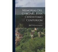 Memorias Del Coronel Juan Crisostomo Centurion