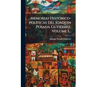 Memorias HistÃ3rico-polÃ-ticas Del Joaquin Posada GutiÃ(c)rrez, Volume 1...