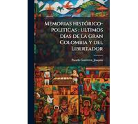 Memorias histÃ3rico-politicas: ultimos dÃ-as de la gran Colombia y del Libertador
