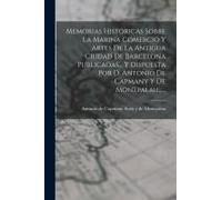 Memorias Historicas Sobre La Marina Comercio Y Artes De La Antigua Ciudad De Barcelona Publicadas... Y Dispuesta Por D. Antonio De Capmany Y De Montpalau......