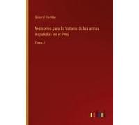 Memorias Para La Historia De Las Armas Españolas En El Perú
