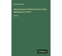 Memorias para la historia de las armas españolas en el Perú: Tomo 1