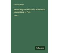 Memorias para la historia de las armas españolas en el Perú: Tomo 1