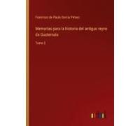 Memorias Para La Historia Del Antiguo Reyno De Guatemala