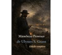 Memórias Pessoais de Ulysses S. Grant: Edição completa (traduzido)