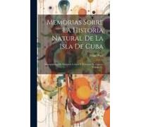 Memorias Sobre La Historia Natural De La Isla De Cuba: Acompañadas De Sumarios Latinos Y Extractos En Frances, Volume 2...