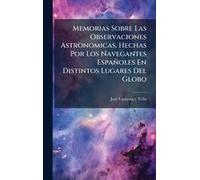 Memorias Sobre Las Observaciones Astronomicas, Hechas Por Los Navegantes Españoles En Distintos Lugares Del Globo