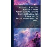 Memorias Sobre Las Observaciones Astronomicas, Hechas Por Los Navegantes Españoles En Distintos Lugares Del Globo