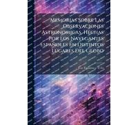 Memorias Sobre Las Observaciones Astronomicas, Hechas Por Los Navegantes Españoles En Distintos Lugares Del Globo