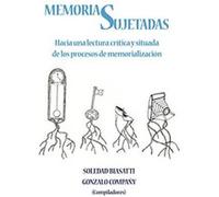 Memorias Sujetadas - Hacia una lectura crÃtica y situada de los procesos de memorializaciÃ³n - [Livre en VO] Edited By Gonzalo Compaã±y And Soledad Biasatti (Auteur)