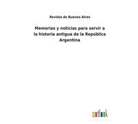Memorias Y Noticias Para Servir A La Historia Antigua De La República Argentina