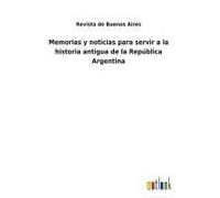 Memorias Y Noticias Para Servir A La Historia Antigua De La República Argentina