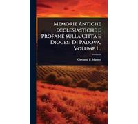 Memorie Antiche Ecclesiastiche E Profane Sulla Città E Diocesi Di Padova, Volume 1...
