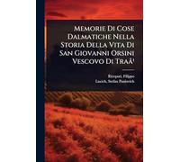 Memorie Di Cose Dalmatiche Nella Storia Della Vita Di San Giovanni Orsini Vescovo Di Traã¹