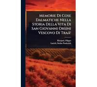 Memorie Di Cose Dalmatiche Nella Storia Della Vita Di San Giovanni Orsini Vescovo Di Traã¹