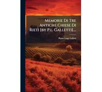 Memorie Di Tre Antiche Chiese Di Rieti [by P.l. Galletti]....